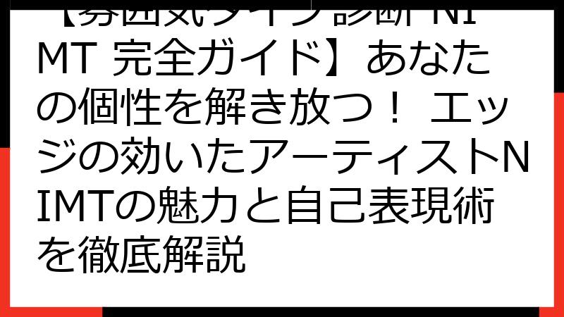 【雰囲気タイプ診断 NIMT 完全ガイド】あなたの個性を解き放つ！ エッジの効いたアーティストNIMTの魅力と自己表現術を徹底解説