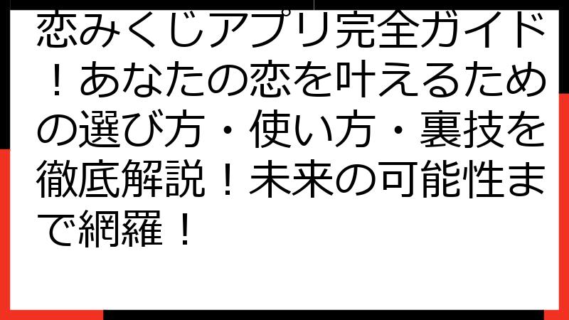 恋みくじアプリ完全ガイド！あなたの恋を叶えるための選び方・使い方・裏技を徹底解説！未来の可能性まで網羅！