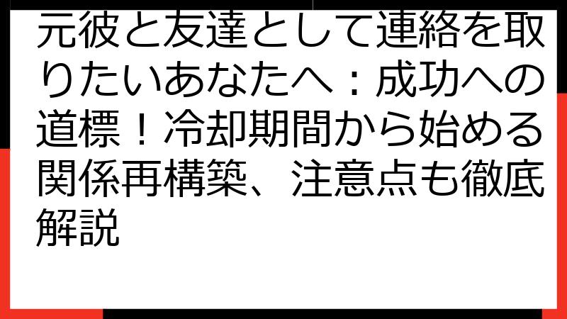 元彼と友達として連絡を取りたいあなたへ：成功への道標！冷却期間から始める関係再構築、注意点も徹底解説