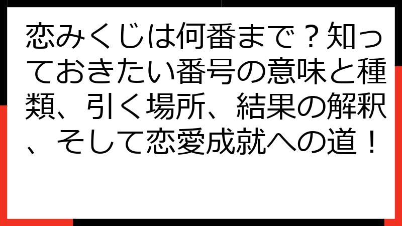 恋みくじは何番まで？知っておきたい番号の意味と種類、引く場所、結果の解釈、そして恋愛成就への道！