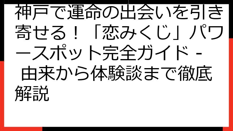 神戸で運命の出会いを引き寄せる！「恋みくじ」パワースポット完全ガイド - 由来から体験談まで徹底解説