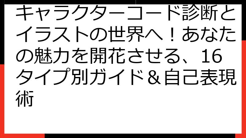 キャラクターコード診断とイラストの世界へ！あなたの魅力を開花させる、16タイプ別ガイド＆自己表現術