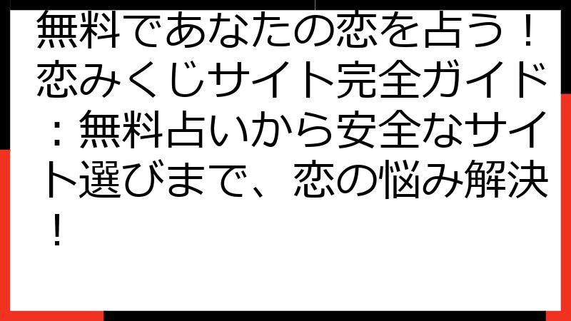無料であなたの恋を占う！恋みくじサイト完全ガイド：無料占いから安全なサイト選びまで、恋の悩み解決！