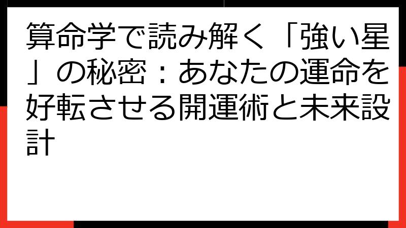 算命学で読み解く「強い星」の秘密：あなたの運命を好転させる開運術と未来設計