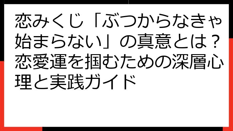 恋みくじ「ぶつからなきゃ始まらない」の真意とは？恋愛運を掴むための深層心理と実践ガイド