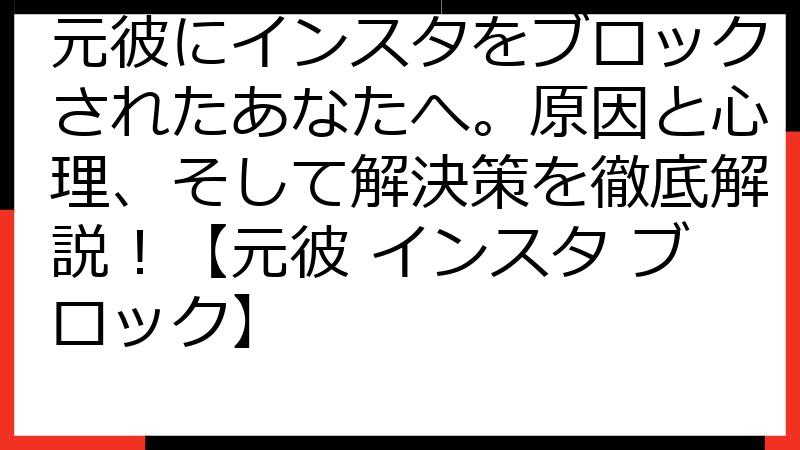 元彼にインスタをブロックされたあなたへ。原因と心理、そして解決策を徹底解説！【元彼 インスタ ブロック】