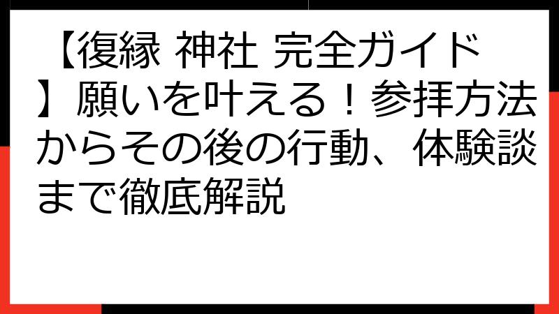 【復縁 神社 完全ガイド】願いを叶える！参拝方法からその後の行動、体験談まで徹底解説
