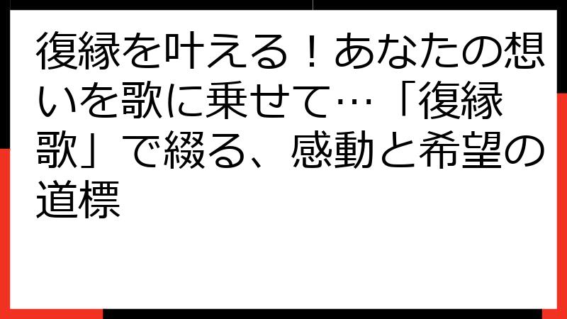 復縁を叶える！あなたの想いを歌に乗せて…「復縁 歌」で綴る、感動と希望の道標
