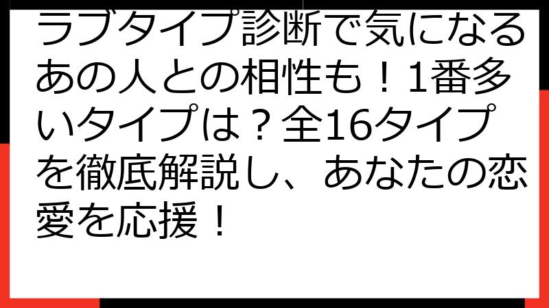 ラブタイプ診断で気になるあの人との相性も！1番多いタイプは？全16タイプを徹底解説し、あなたの恋愛を応援！