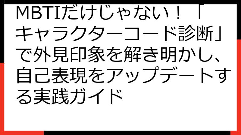 MBTIだけじゃない！「キャラクターコード診断」で外見印象を解き明かし、自己表現をアップデートする実践ガイド