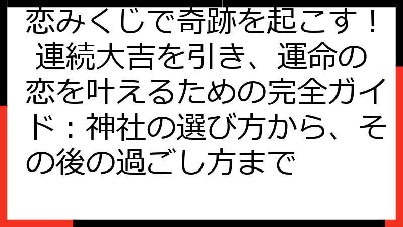 恋みくじで奇跡を起こす！ 連続大吉を引き、運命の恋を叶えるための完全ガイド：神社の選び方から、その後の過ごし方まで