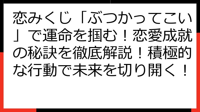 恋みくじ「ぶつかってこい」で運命を掴む！恋愛成就の秘訣を徹底解説！積極的な行動で未来を切り開く！