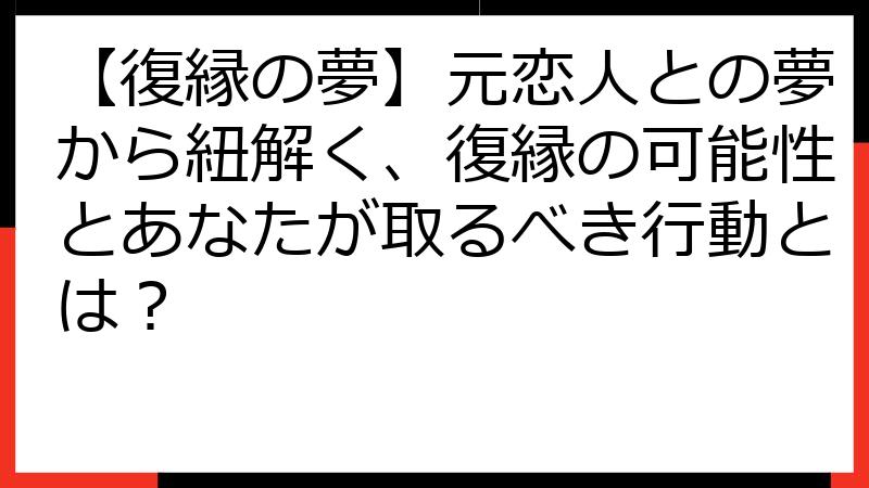 【復縁の夢】元恋人との夢から紐解く、復縁の可能性とあなたが取るべき行動とは？