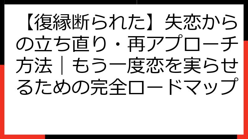 【復縁断られた】失恋からの立ち直り・再アプローチ方法｜もう一度恋を実らせるための完全ロードマップ