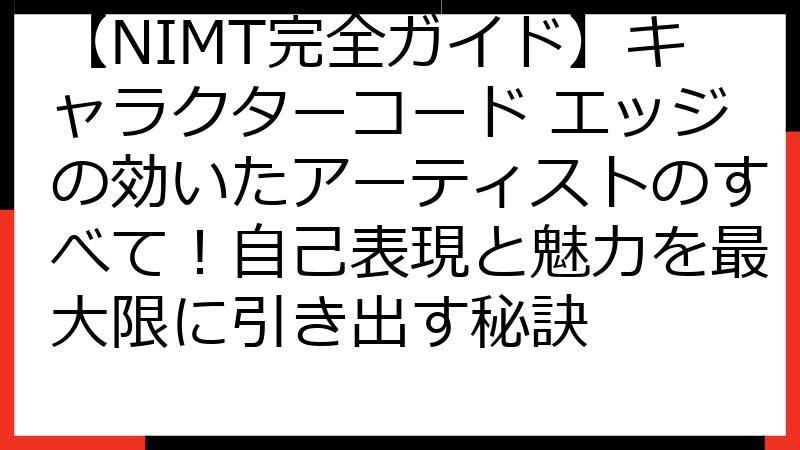 【NIMT完全ガイド】キャラクターコード エッジの効いたアーティストのすべて！自己表現と魅力を最大限に引き出す秘訣