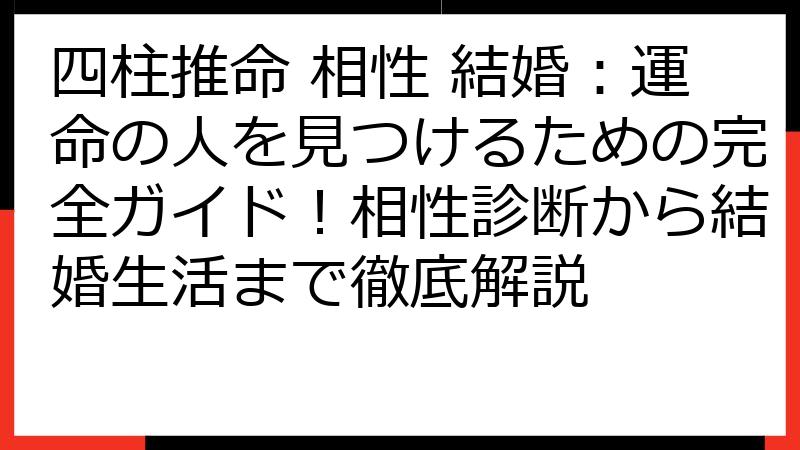 四柱推命 相性 結婚：運命の人を見つけるための完全ガイド！相性診断から結婚生活まで徹底解説