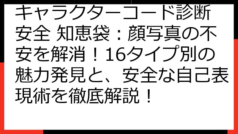 キャラクターコード診断 安全 知恵袋：顔写真の不安を解消！16タイプ別の魅力発見と、安全な自己表現術を徹底解説！