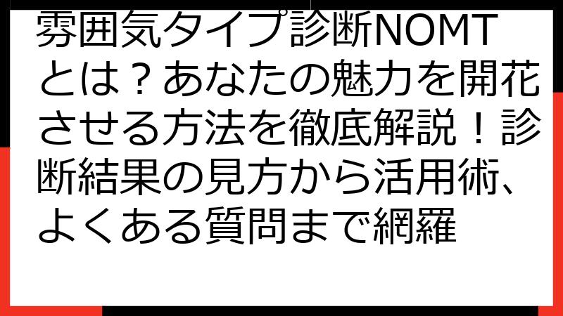 雰囲気タイプ診断NOMTとは？あなたの魅力を開花させる方法を徹底解説！診断結果の見方から活用術、よくある質問まで網羅