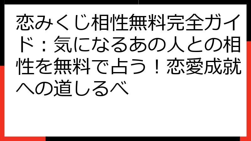 恋みくじ相性無料完全ガイド：気になるあの人との相性を無料で占う！恋愛成就への道しるべ