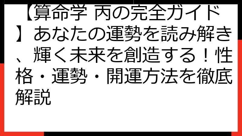 【算命学 丙の完全ガイド】あなたの運勢を読み解き、輝く未来を創造する！性格・運勢・開運方法を徹底解説