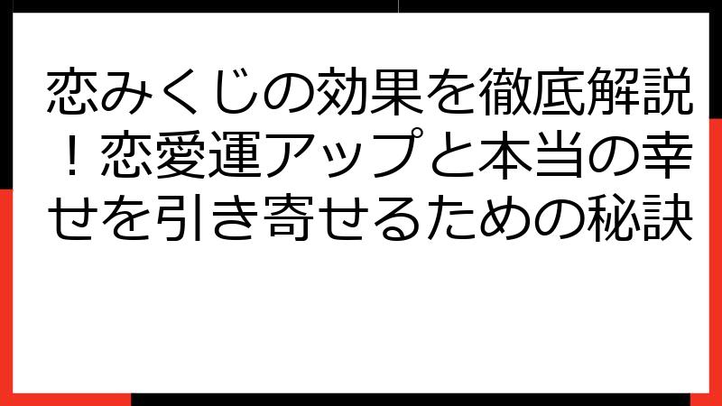恋みくじの効果を徹底解説！恋愛運アップと本当の幸せを引き寄せるための秘訣