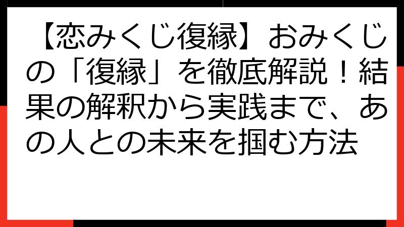 【恋みくじ復縁】おみくじの「復縁」を徹底解説！結果の解釈から実践まで、あの人との未来を掴む方法