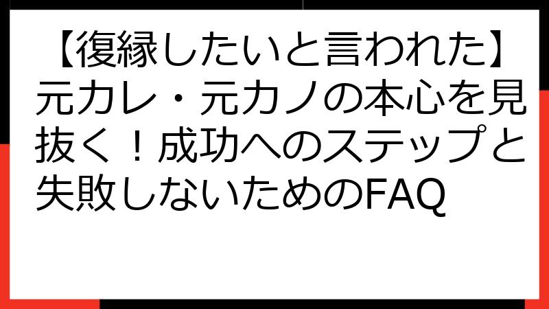 【復縁したいと言われた】元カレ・元カノの本心を見抜く！成功へのステップと失敗しないためのFAQ