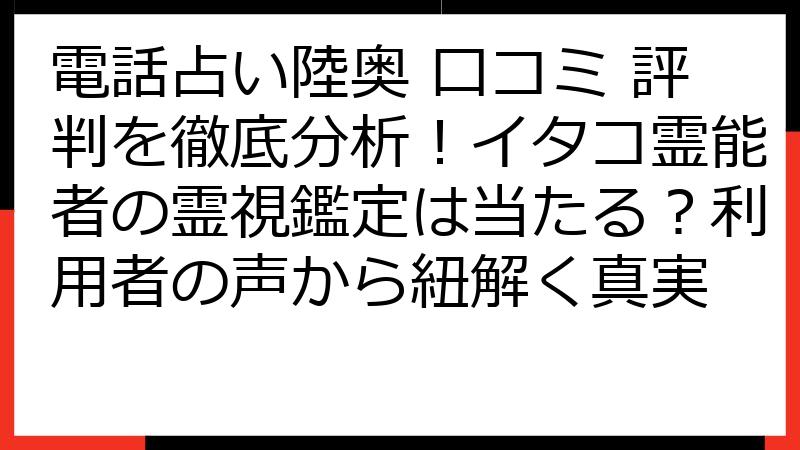 電話占い陸奥 口コミ 評判を徹底分析！イタコ霊能者の霊視鑑定は当たる？利用者の声から紐解く真実