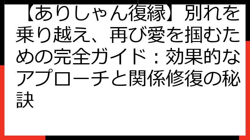 【ありしゃん復縁】別れを乗り越え、再び愛を掴むための完全ガイド：効果的なアプローチと関係修復の秘訣