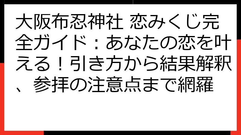 大阪布忍神社 恋みくじ完全ガイド：あなたの恋を叶える！引き方から結果解釈、参拝の注意点まで網羅