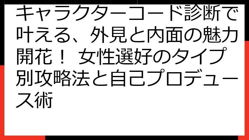 キャラクターコード診断で叶える、外見と内面の魅力開花！ 女性選好のタイプ別攻略法と自己プロデュース術