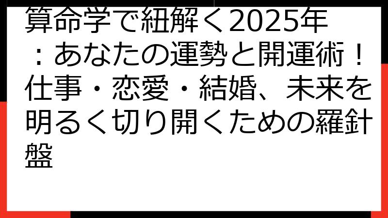 算命学で紐解く2025年：あなたの運勢と開運術！仕事・恋愛・結婚、未来を明るく切り開くための羅針盤
