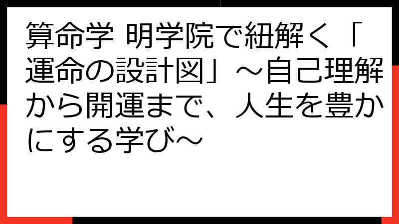 算命学 明学院で紐解く「運命の設計図」～自己理解から開運まで、人生を豊かにする学び～