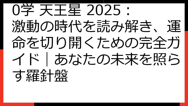 0学 天王星 2025：激動の時代を読み解き、運命を切り開くための完全ガイド｜あなたの未来を照らす羅針盤