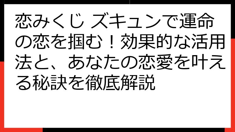 恋みくじ ズキュンで運命の恋を掴む！効果的な活用法と、あなたの恋愛を叶える秘訣を徹底解説