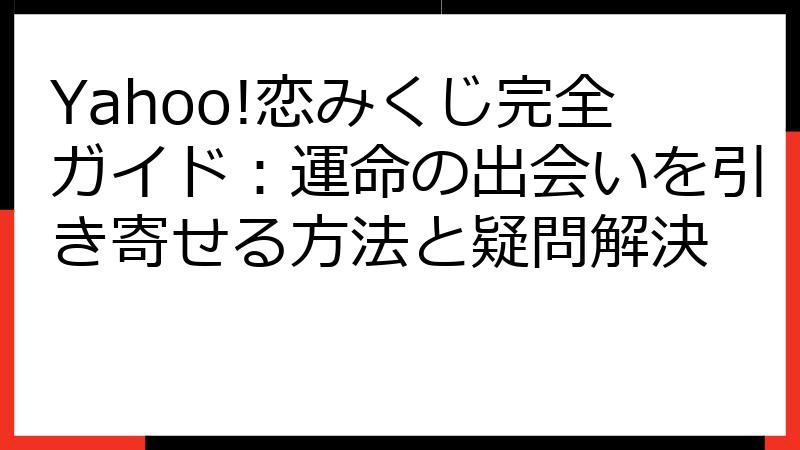 Yahoo!恋みくじ完全ガイド：運命の出会いを引き寄せる方法と疑問解決
