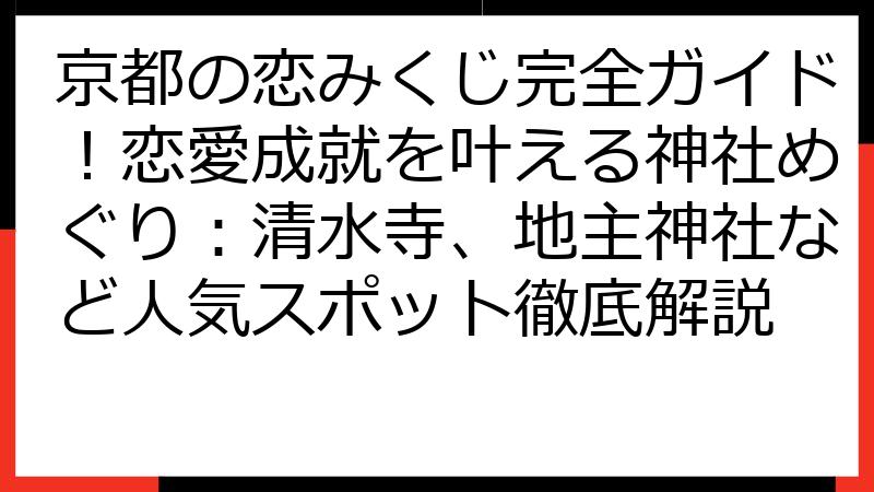 京都の恋みくじ完全ガイド！恋愛成就を叶える神社めぐり：清水寺、地主神社など人気スポット徹底解説