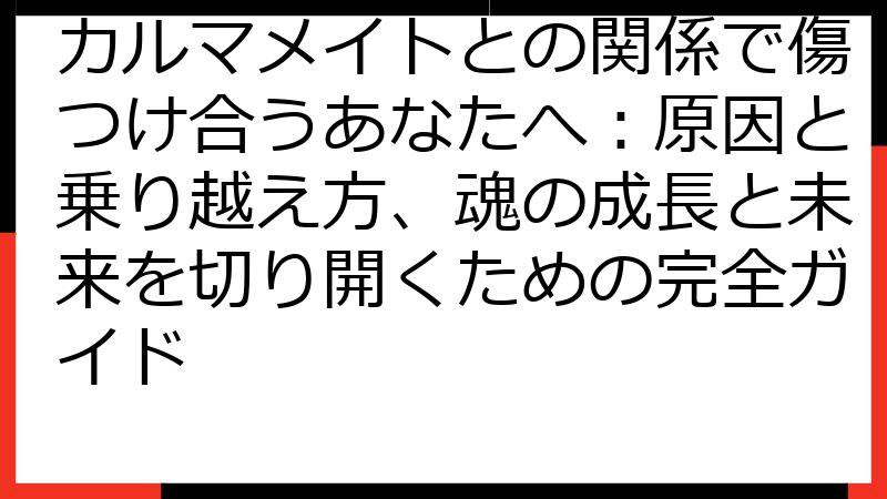 カルマメイトとの関係で傷つけ合うあなたへ：原因と乗り越え方、魂の成長と未来を切り開くための完全ガイド
