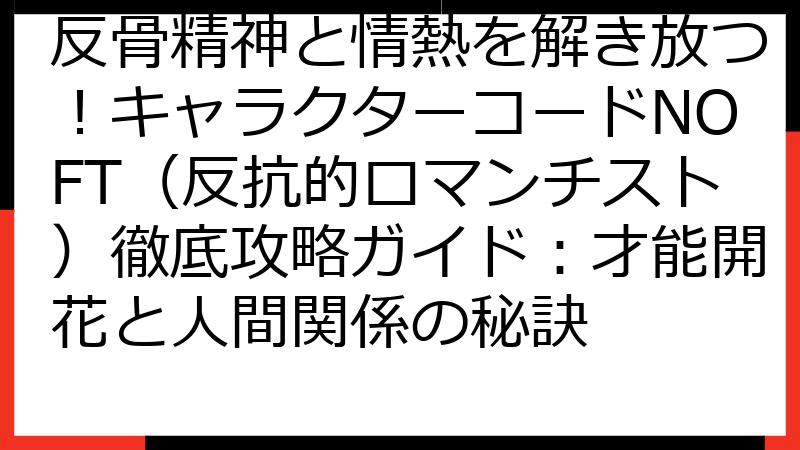 反骨精神と情熱を解き放つ！キャラクターコードNOFT（反抗的ロマンチスト）徹底攻略ガイド：才能開花と人間関係の秘訣