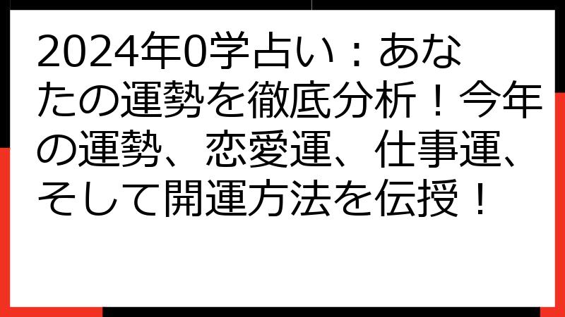 2024年0学占い：あなたの運勢を徹底分析！今年の運勢、恋愛運、仕事運、そして開運方法を伝授！