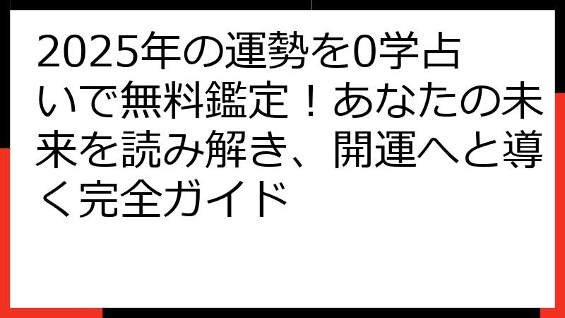 2025年の運勢を0学占いで無料鑑定！あなたの未来を読み解き、開運へと導く完全ガイド