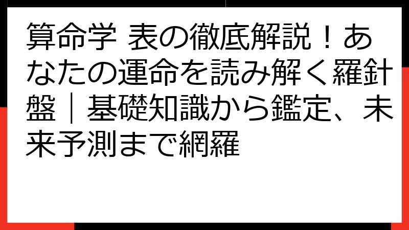 算命学 表の徹底解説！あなたの運命を読み解く羅針盤｜基礎知識から鑑定、未来予測まで網羅