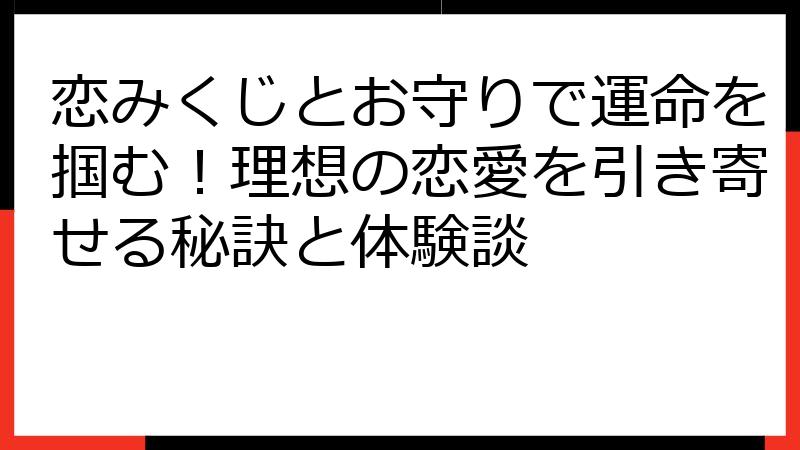 恋みくじとお守りで運命を掴む！理想の恋愛を引き寄せる秘訣と体験談