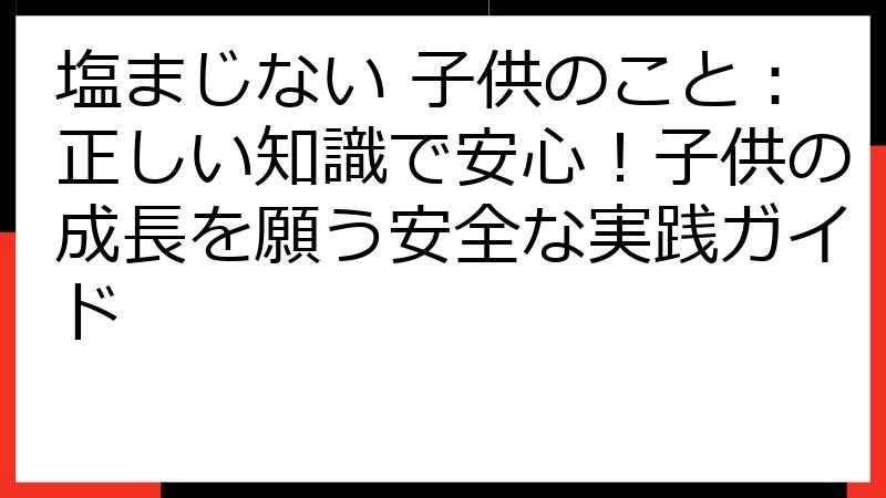 塩まじない 子供のこと：正しい知識で安心！子供の成長を願う安全な実践ガイド