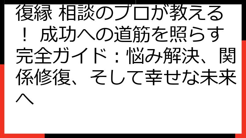 復縁 相談のプロが教える！ 成功への道筋を照らす完全ガイド：悩み解決、関係修復、そして幸せな未来へ