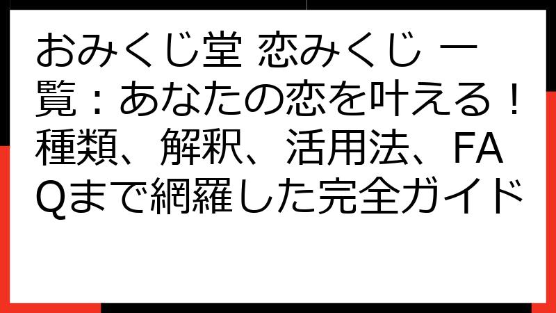 おみくじ堂 恋みくじ 一覧：あなたの恋を叶える！種類、解釈、活用法、FAQまで網羅した完全ガイド