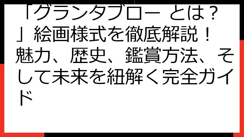 「グランタブロー とは？」絵画様式を徹底解説！ 魅力、歴史、鑑賞方法、そして未来を紐解く完全ガイド