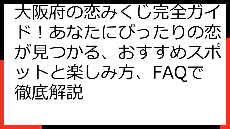 大阪府の恋みくじ完全ガイド！あなたにぴったりの恋が見つかる、おすすめスポットと楽しみ方、FAQで徹底解説