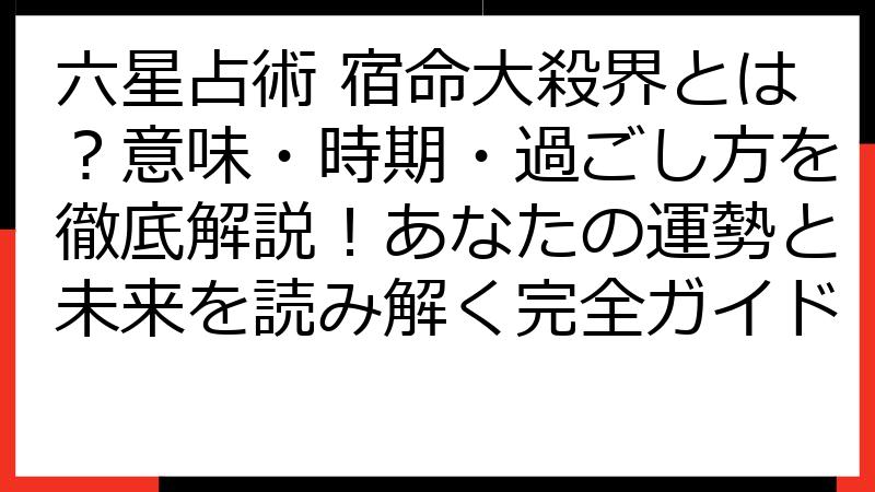 六星占術 宿命大殺界とは？意味・時期・過ごし方を徹底解説！あなたの運勢と未来を読み解く完全ガイド