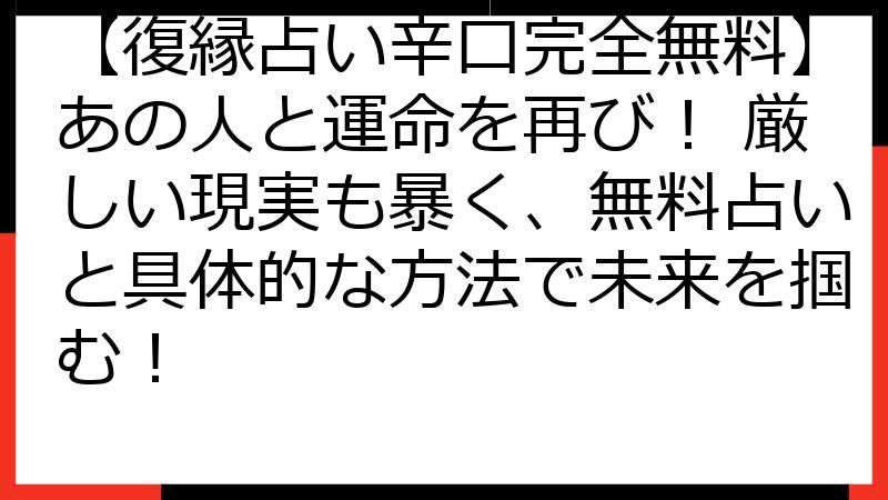 【復縁占い辛口完全無料】あの人と運命を再び！ 厳しい現実も暴く、無料占いと具体的な方法で未来を掴む！